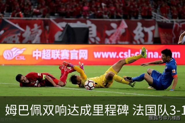 姆巴佩双响达成里程碑 法国队3-1塞内加尔队
