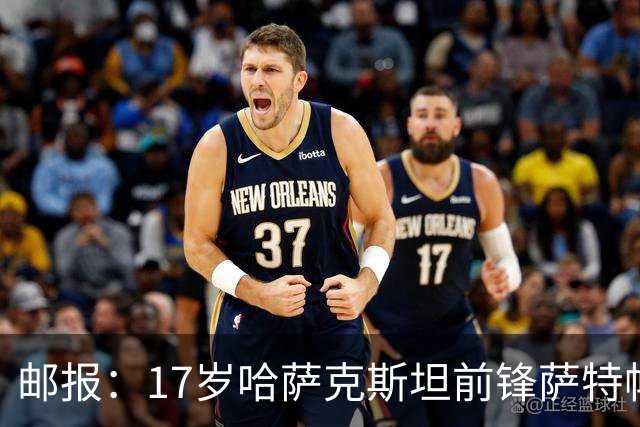邮报：17岁哈萨克斯坦前锋萨特帕耶夫将抵达伦敦，加盟切尔西